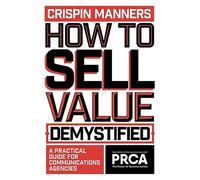 How to Sell Value - Demystified: A Practical Guide for Communications Agencies (PRCA Professional)