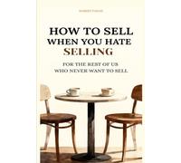 How to sell when you hate selling: For the rest of us who never want to sell
