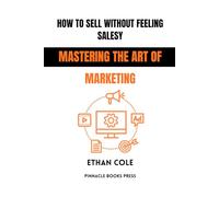 How to Sell Without Feeling Salesy: Mastering the Art of Marketing