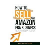 How To Sell Your Amazon FBA Business: The No-Bullshit Guide to Getting Premium Offers and a Clean Exit