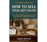 How to Sell Your Art Online: How to Sell Paintings, Illustrations, and Prints Online, Approach Galleries, and Build a Real Art Business
