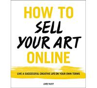 How to Sell Your Art Online: Live a Successful Creative Life on Your Own Terms