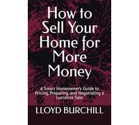 How to Sell Your Home for More Money: A Smart Homeowner’s Guide to Pricing, Preparing, and Negotiating a Lucrative Sale