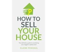 How to Sell Your House: The definitive guide to marketing your biggest capital asset