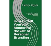 How to Sell Yourself: Mastering the Art of Personal Branding: A deep dive into the world of personal branding