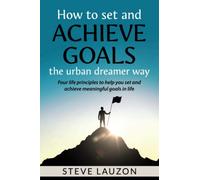 How to set and achieve goals the urban dreamer way: Four life principles to help you set and achieve meaningful goals