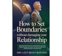 How to Set Boundaries Without Damaging Your Relationship: Assertively Break Free From Codependency, Overcome People-Pleasing, and Protect Your Mental Health While Keeping the Bonds That Matter Most