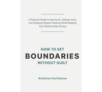 How to Set Boundaries Without Guilt: A Practical Guide to Saying No, Setting Limits, and Stopping People-Pleasing While Keeping Your Relationships Strong