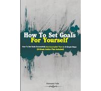 How To Set Goals For Yourself: How To Set Goals Successfully And Accomplish Them In 6 Simple Steps (3-Week Action Plan Included)