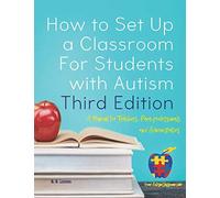 How to Set Up a Classroom For Students with Autism Third Edition: A Manual for Teachers, Para-professionals and Administrators From AutismClassroom.com