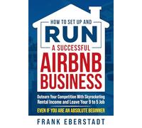 How to Set Up and Run a Successful Airbnb Business: Outearn Your Competition with Skyrocketing Rental Income and Leave Your 9 to 5 Job Even If You Are ... Hosting & Real Estate Investing Strategies)