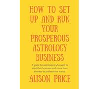 How to Set Up and Run Your Prosperous Astrology Business: A guide for astrologers who want to start their business and move from amateur to professional status.