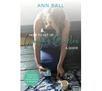 How to Set Up Women's Circles - A Guide: 12 Inspirational themes, with readings, activities & meditations