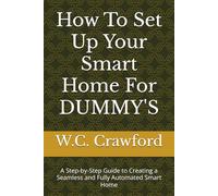 How To Set Up Your Smart Home For DUMMY'S: A Step-by-Step Guide to Creating a Seamless and Fully Automated Smart Home