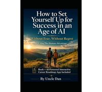 How to Set Yourself Up for Success in an Age of AI: Without Fear, Without Regret Using The Human Advantage