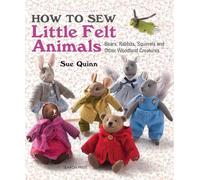 How to Sew Little Felt Animals: Bears, Rabbits, Squirrels and Other Woodland Creatures
