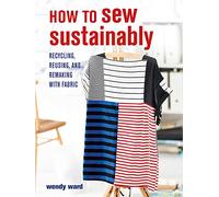 How to Sew Sustainably: Recycling, Reusing, and Remaking with Fabric