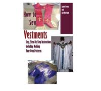 How To Sew Vestments: Easy, Step-By-Step Instructions Including Making Your Own Patterns