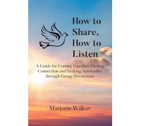 How to Share, How to Listen: A Guide for Coming Together, Finding Connection and Seeking Spirituality through Group Discussions