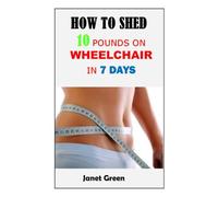HOW TO SHED 10 POUNDS ON WHEELCHAIR IN 7 DAYS: Discover Secrets On How To Lose Fat In One Week On Wheelchair To Maintain Good Health