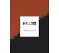 How to Shine a Shoe: A Gentleman's Guide to Choosing, Wearing, and Caring for Top-Shelf Styles (How To Series)