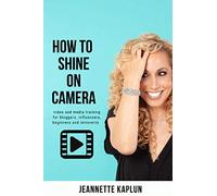 How to Shine On Camera: Video and media training basics for bloggers, influencers, beginners and introverts