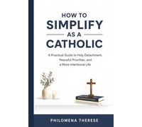 How to Simplify as a Catholic: A Practical Guide to Holy Detachment, Peaceful Priorities, and a More Intentional Life (The Catholic Home Series)