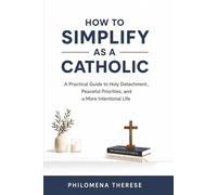 How to Simplify as a Catholic: A Practical Guide to Holy Detachment, Peaceful Priorities, and a More Intentional Life: 3 (The Catholic Home Series)