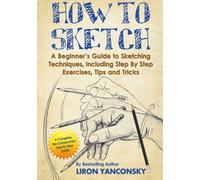 How to Sketch: A Beginner's Guide to Sketching Techniques, Including Step By Step Exercises, Tips and Tricks