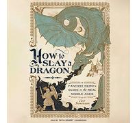 How to Slay a Dragon: A Fantasy Hero's Guide to the Real Middle Ages