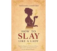 HOW TO SLAY LIKE A LADY: Timeless Regency Wisdom on Grace, Style, Love, and Social Success for the Modern Woman