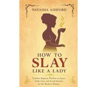 HOW TO SLAY LIKE A LADY: Timeless Regency Wisdom on Grace, Style, Love, and Social Success for the Modern Woman