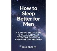 How to Sleep Better for Men: A Natural Sleep Guide to Fall Asleep Fast, Overcome Insomnia, and Wake Up Energized
