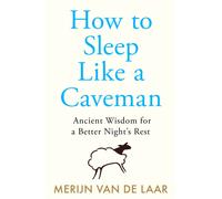 How to Sleep Like a Caveman : Ancient Wisdom for a Better Night’s Rest
