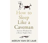How to Sleep Like a Caveman : Ancient Wisdom for a Better Night’s Rest