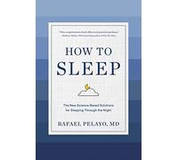 How to Sleep: The New Science-Based Solutions for Sleeping Through the Night