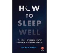 How to Sleep Well : The Science of Sleeping Smarter, Living Better and Being Productive