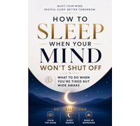 How to Sleep When Your Mind Won't Shut Off: What to Do When You're Tired but Wide Awake