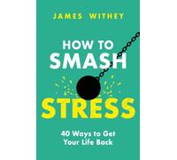 How to Smash Stress : 40 Ways to Get Your Life Back