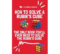 How to Solve a Rubik's Cube: The Only Book You'll Ever Need to Solve the Rubik's Cube