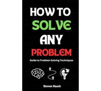 How to Solve Any Problem: Guide to Problem-Solving Techniques