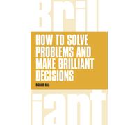 How to Solve Problems and Make Brilliant Decisions : Business thinking skills that really work
