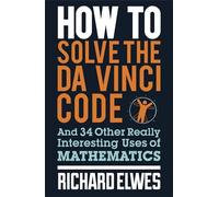 How to Solve the Da Vinci Code: And 34 Other Really Interesting Uses of Mathematics