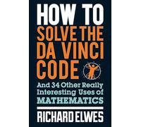 How to Solve the Da Vinci Code: And 34 Other Really Interesting Uses of Mathematics