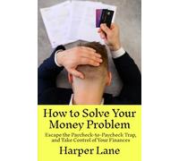 How to Solve Your Money Problem: Escape the Paycheck-to-Paycheck Trap, and Take Control of Your Finances