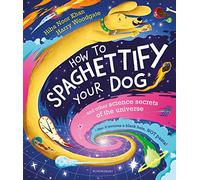 How To Spaghettify Your Dog: and other science secrets of the universe