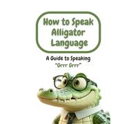 How to Speak Alligator Language: A Guide to Speaking “Grrr Grrr”