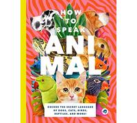 How to Speak Animal: Decode the Secret Language of Dogs, Cats, Birds, Reptiles, and More (BUSHEL PECK)