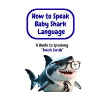 How to Speak Baby Shark Language: A Guide to Speaking “Swish Swish”