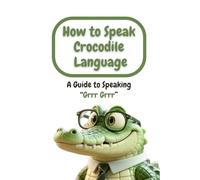 How to Speak Crocodile Language: A Guide to Speaking “Grrr Grrr”